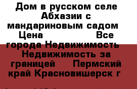 Дом в русском селе Абхазии с мандариновым садом › Цена ­ 1 000 000 - Все города Недвижимость » Недвижимость за границей   . Пермский край,Красновишерск г.